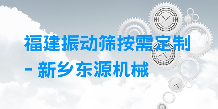 福建振動篩按需定制 - 新鄉(xiāng)東源機械