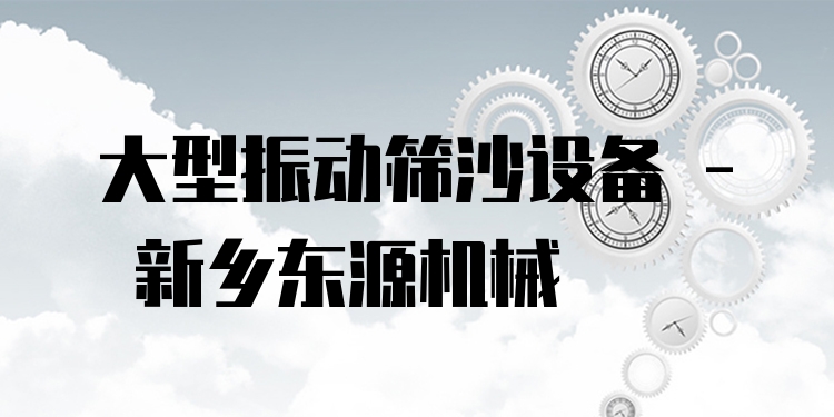 大型振動篩沙設(shè)備 - 新鄉(xiāng)東源機(jī)械