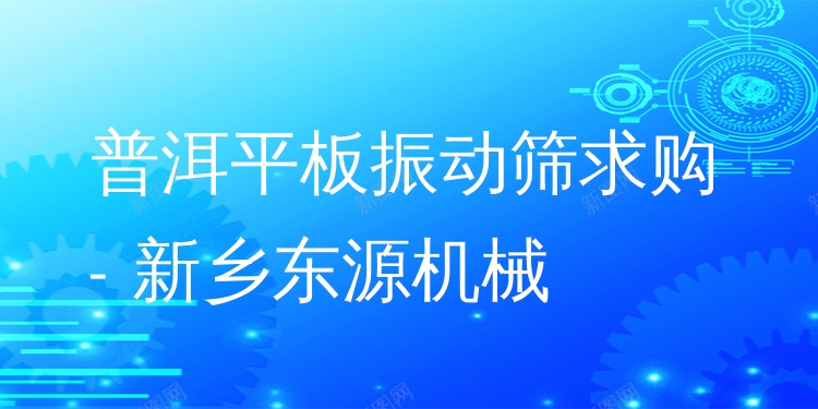 普洱平板振動篩求購 - 新鄉(xiāng)東源機(jī)械