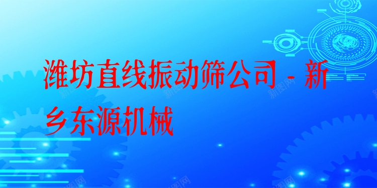 濰坊直線振動(dòng)篩公司 - 新鄉(xiāng)東源機(jī)械