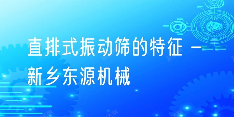 直排式振動(dòng)篩的特征 - 新鄉(xiāng)東源機(jī)械