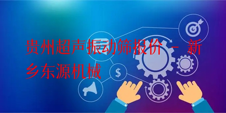 貴州超聲振動篩報價 - 新鄉(xiāng)東源機(jī)械