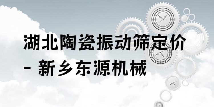 湖北陶瓷振動(dòng)篩定價(jià) - 新鄉(xiāng)東源機(jī)械