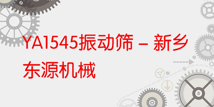YA1545振動(dòng)篩 - 新鄉(xiāng)東源機(jī)械
