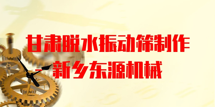 甘肅脫水振動(dòng)篩制作 - 新鄉(xiāng)東源機(jī)械
