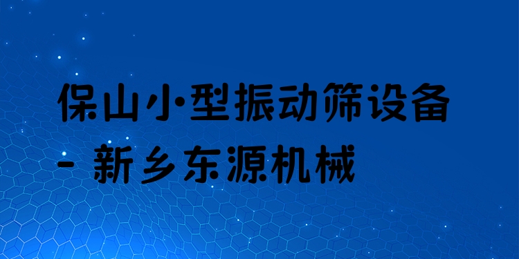 保山小型振動篩設(shè)備 - 新鄉(xiāng)東源機械