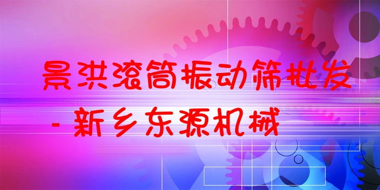 景洪滾筒振動(dòng)篩批發(fā) - 新鄉(xiāng)東源機(jī)械