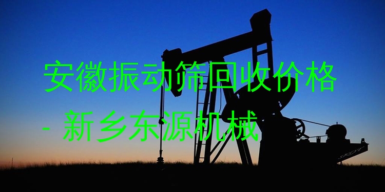 安徽振動篩回收價格 - 新鄉(xiāng)東源機械