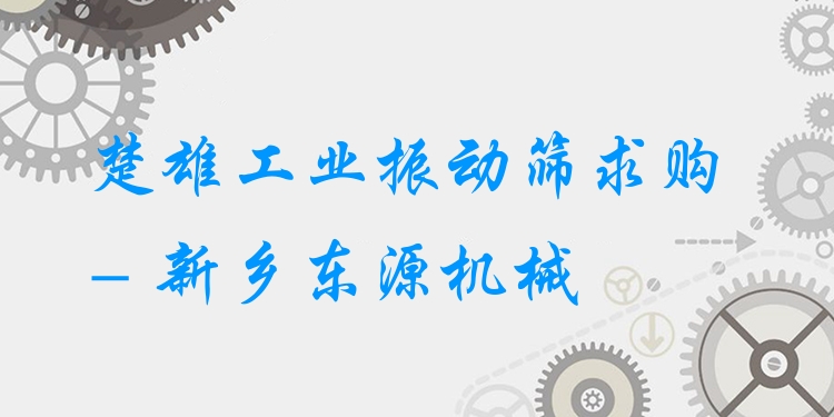 楚雄工業(yè)振動篩求購 - 新鄉(xiāng)東源機械
