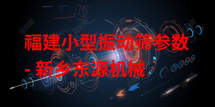 福建小型振動篩參數(shù) - 新鄉(xiāng)東源機械