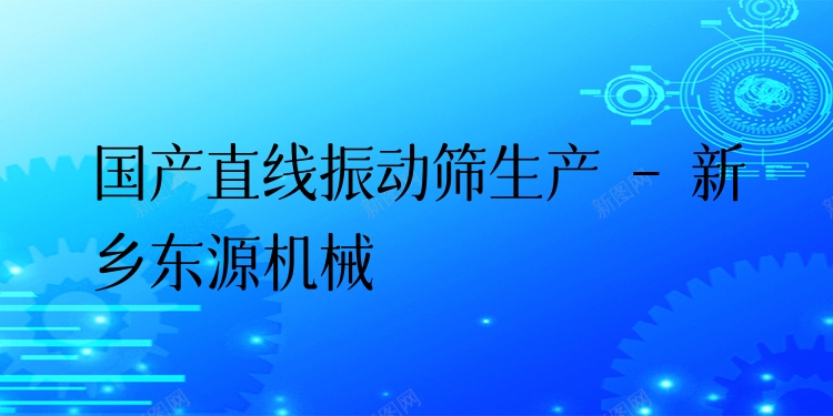 國產(chǎn)直線振動篩生產(chǎn) - 新鄉(xiāng)東源機(jī)械