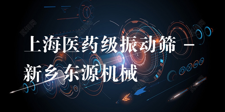 上海醫(yī)藥級(jí)振動(dòng)篩 - 新鄉(xiāng)東源機(jī)械