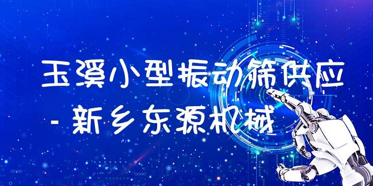 玉溪小型振動篩供應(yīng) - 新鄉(xiāng)東源機械