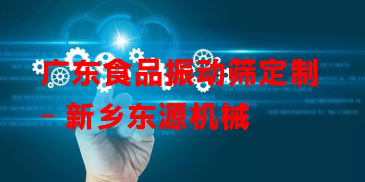 廣東食品振動篩定制 - 新鄉(xiāng)東源機械