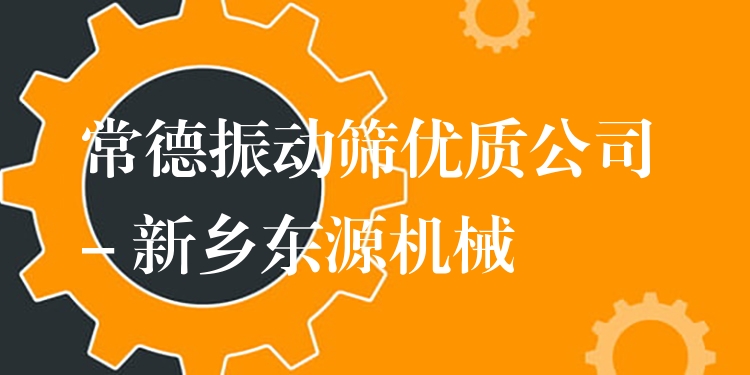 常德振動篩***公司 - 新鄉(xiāng)東源機(jī)械