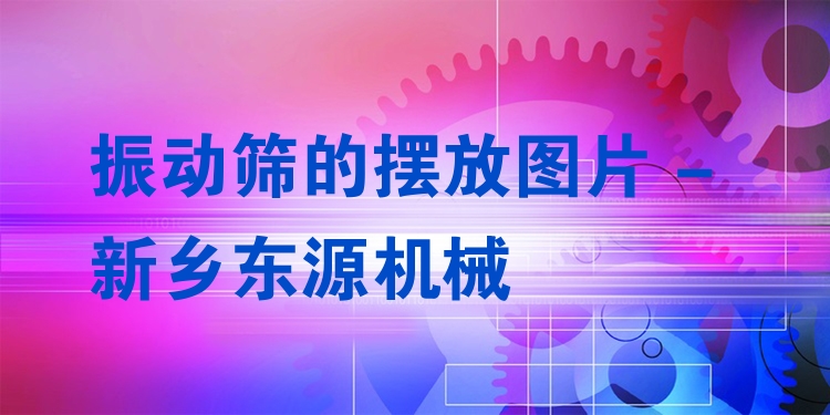 振動(dòng)篩的擺放圖片 - 新鄉(xiāng)東源機(jī)械