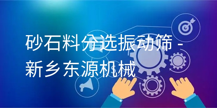 砂石料分選振動篩 - 新鄉(xiāng)東源機械