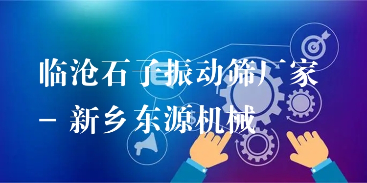 臨滄石子振動篩廠家 - 新鄉(xiāng)東源機械