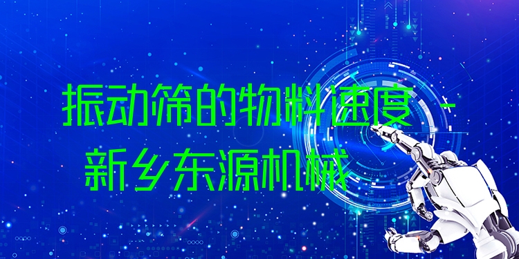 振動篩的物料速度 - 新鄉(xiāng)東源機械