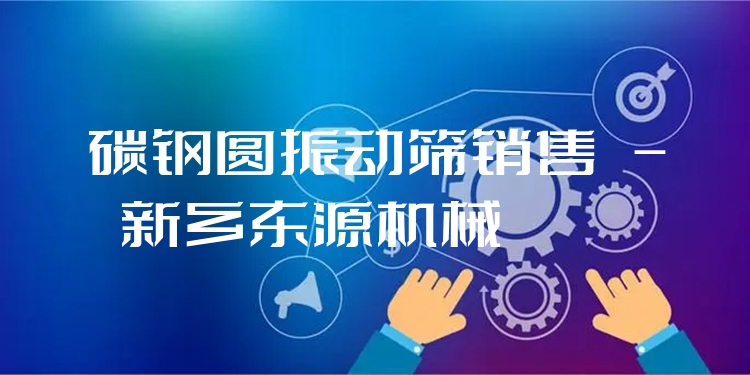 碳鋼圓振動篩銷售 - 新鄉(xiāng)東源機械