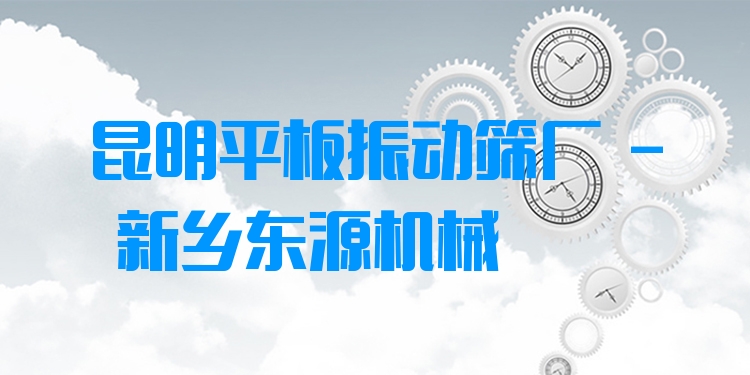 昆明平板振動(dòng)篩廠 - 新鄉(xiāng)東源機(jī)械