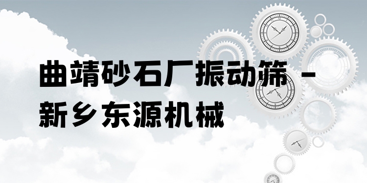 曲靖砂石廠振動篩 - 新鄉(xiāng)東源機(jī)械