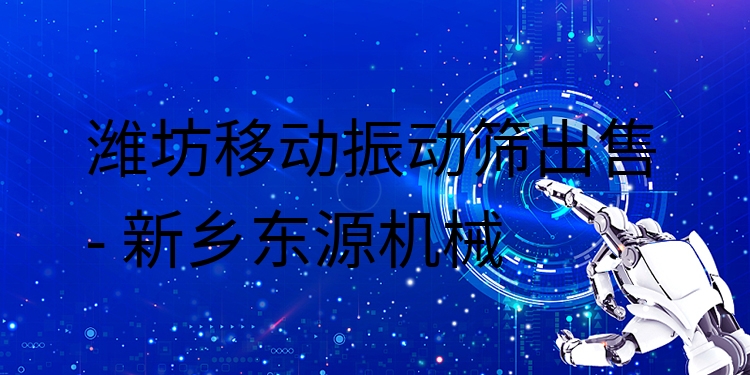 濰坊移動(dòng)振動(dòng)篩出售 - 新鄉(xiāng)東源機(jī)械