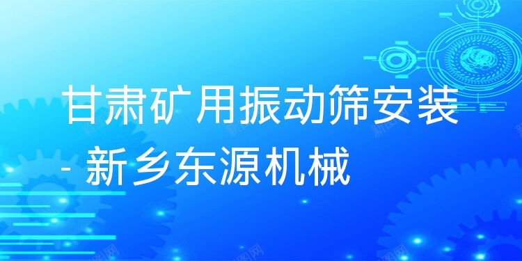 甘肅礦用振動篩安裝 - 新鄉(xiāng)東源機械
