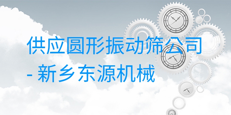 供應(yīng)圓形振動(dòng)篩公司 - 新鄉(xiāng)東源機(jī)械