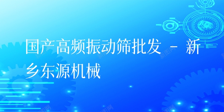 國產(chǎn)高頻振動篩批發(fā) - 新鄉(xiāng)東源機械