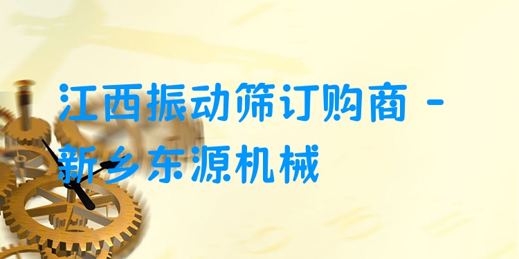 江西振動(dòng)篩訂購商 - 新鄉(xiāng)東源機(jī)械