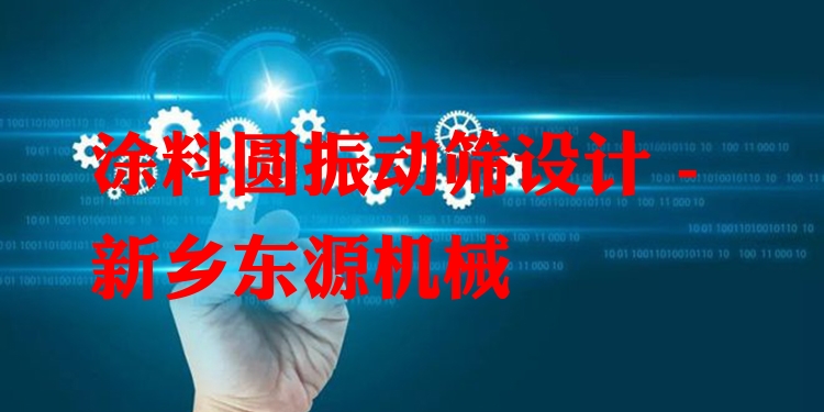 涂料圓振動篩設(shè)計 - 新鄉(xiāng)東源機械