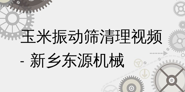 玉米振動篩清理視頻 - 新鄉(xiāng)東源機械