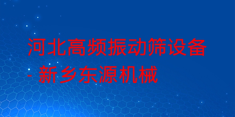 河北高頻振動篩設(shè)備 - 新鄉(xiāng)東源機(jī)械
