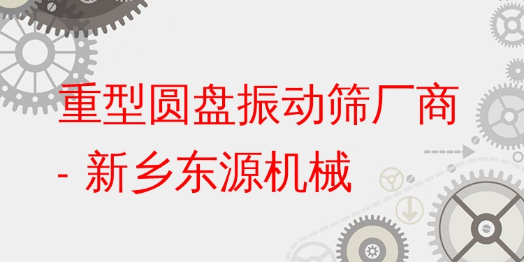 重型圓盤振動(dòng)篩廠商 - 新鄉(xiāng)東源機(jī)械