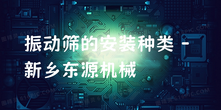 振動篩的安裝種類 - 新鄉(xiāng)東源機(jī)械
