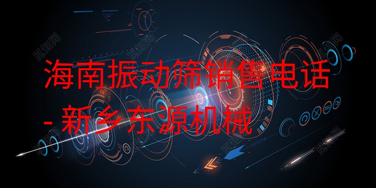 海南振動篩銷售電話 - 新鄉(xiāng)東源機械