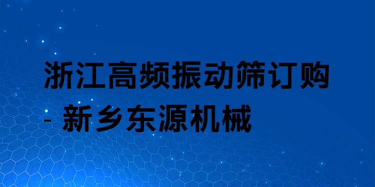 浙江高頻振動篩訂購 - 新鄉(xiāng)東源機械