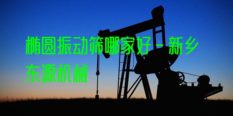 橢圓振動篩哪家好 - 新鄉(xiāng)東源機械