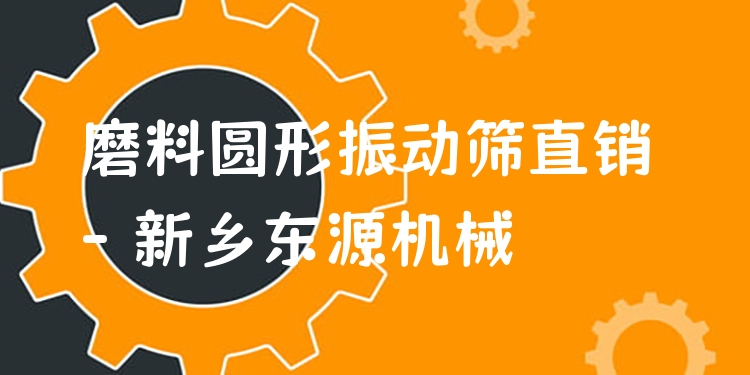 磨料圓形振動篩直銷 - 新鄉(xiāng)東源機(jī)械