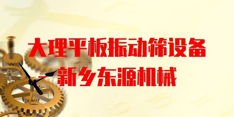 大理平板振動(dòng)篩設(shè)備 - 新鄉(xiāng)東源機(jī)械