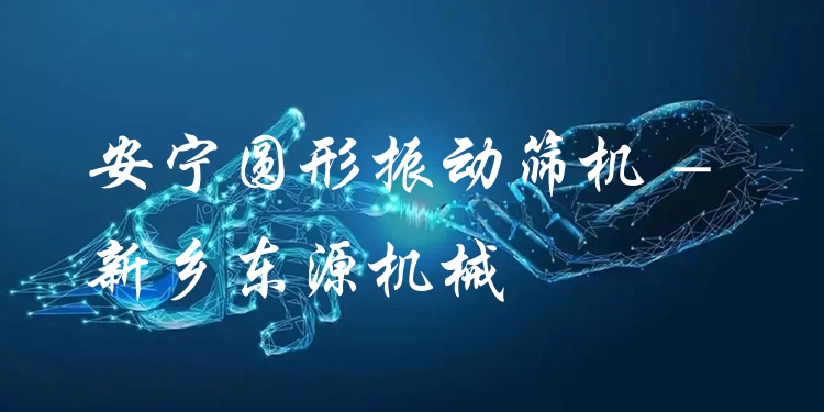 安寧圓形振動(dòng)篩機(jī) - 新鄉(xiāng)東源機(jī)械