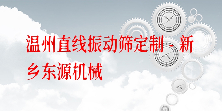 溫州直線振動篩定制 - 新鄉(xiāng)東源機械