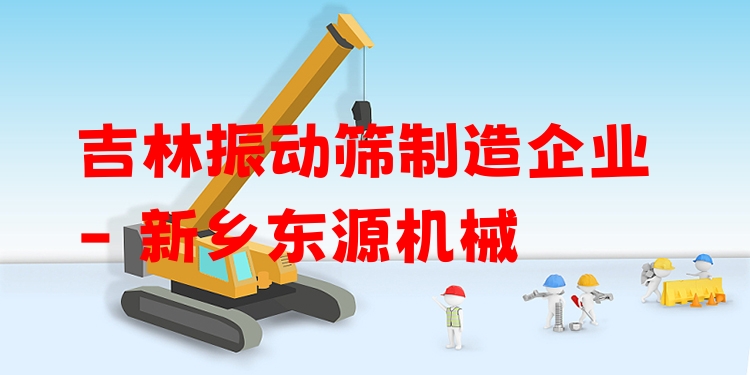 吉林振動(dòng)篩制造企業(yè) - 新鄉(xiāng)東源機(jī)械