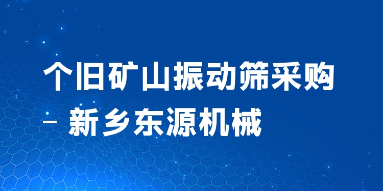 個(gè)舊礦山振動(dòng)篩采購(gòu) - 新鄉(xiāng)東源機(jī)械