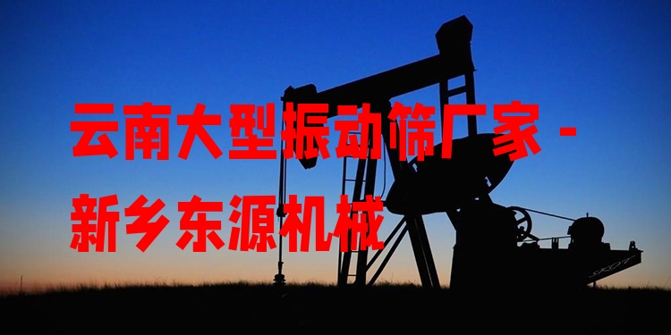 云南大型振動篩廠家 - 新鄉(xiāng)東源機械