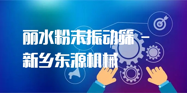麗水粉末振動(dòng)篩 - 新鄉(xiāng)東源機(jī)械