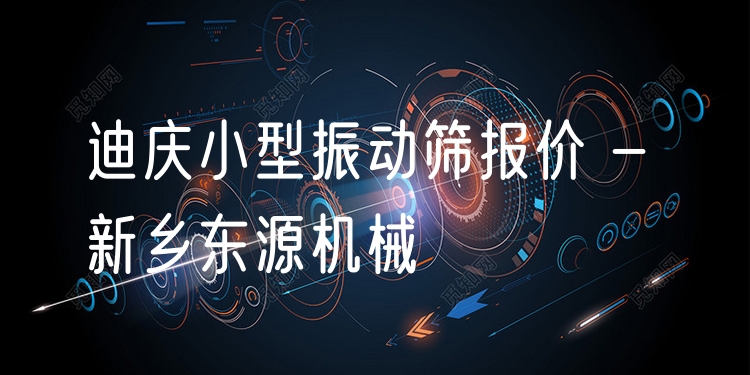 迪慶小型振動篩報價 - 新鄉(xiāng)東源機械