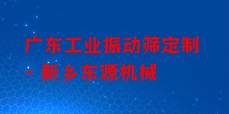 廣東工業(yè)振動(dòng)篩定制 - 新鄉(xiāng)東源機(jī)械