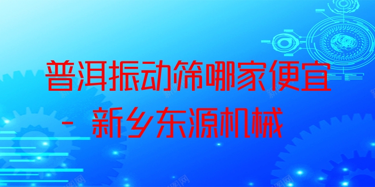 普洱振動篩哪家便宜 - 新鄉(xiāng)東源機(jī)械